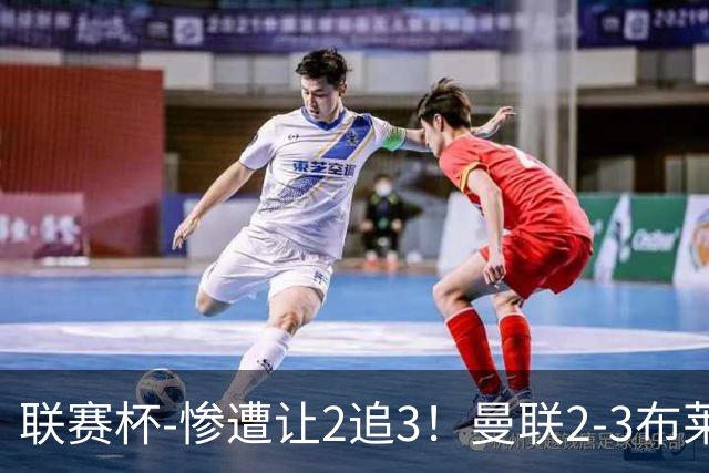 联赛杯-惨遭让2追3！曼联2-3布莱顿 连续两年一轮游